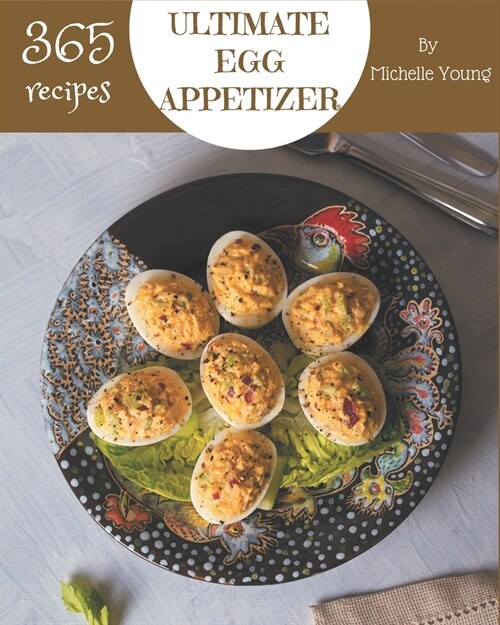 365 Ultimate Egg Appetizer Recipes: An Egg Appetizer Cookbook for Your Gathering (Paperback)