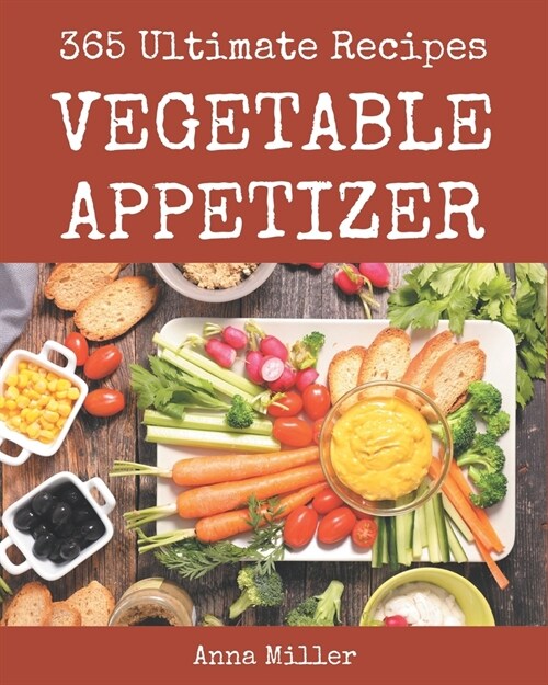 365 Ultimate Vegetable Appetizer Recipes: Vegetable Appetizer Cookbook - All The Best Recipes You Need are Here! (Paperback)