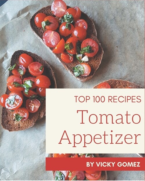 Top 100 Tomato Appetizer Recipes: A Tomato Appetizer Cookbook You Will Love (Paperback)