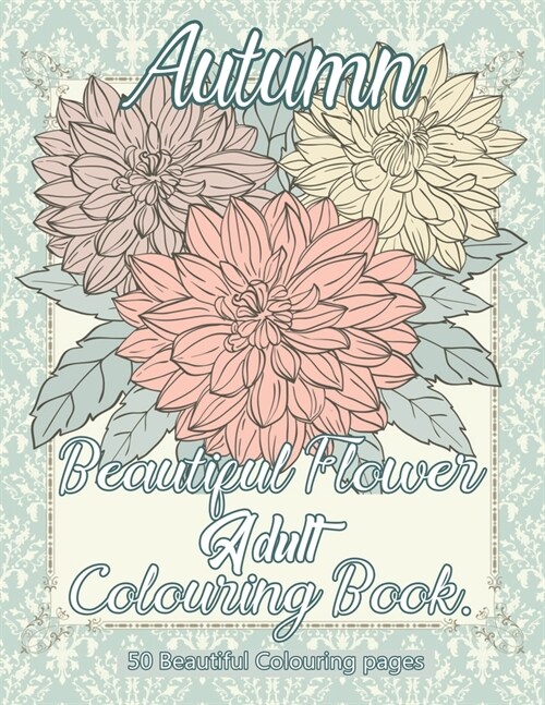 Autumn Beautiful Flower Adult Colouring Book: Stress Relieving Adult Coloring Books for Relaxation with Relaxing Autumn Scenes, Beautiful Flowers Perf (Paperback)