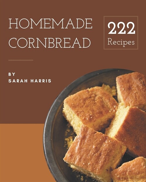 222 Homemade Cornbread Recipes: Save Your Cooking Moments with Cornbread Cookbook! (Paperback)