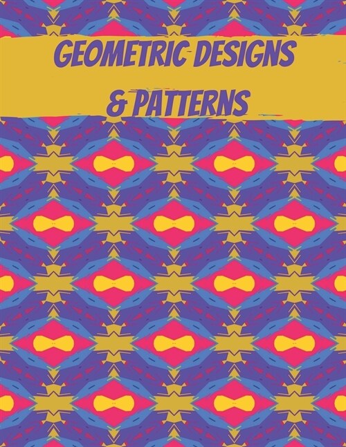 Geometric Designs and Patterns: Geometric Coloring Book for Adults, Relaxation Stress Relieving Designs, Gorgeous Geometrics Pattern, Unique and Beaut (Paperback)