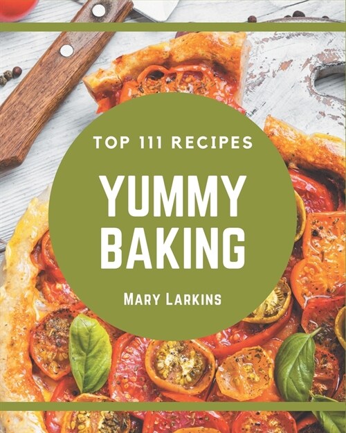Top 111 Yummy Baking Recipes: A Yummy Baking Cookbook You Will Love (Paperback)