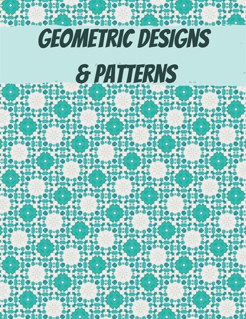 Geometric Designs and Patterns: Geometric Coloring Book for Adults, Relaxation Stress Relieving Designs, Gorgeous Geometrics Pattern, Unique and Beaut (Paperback)