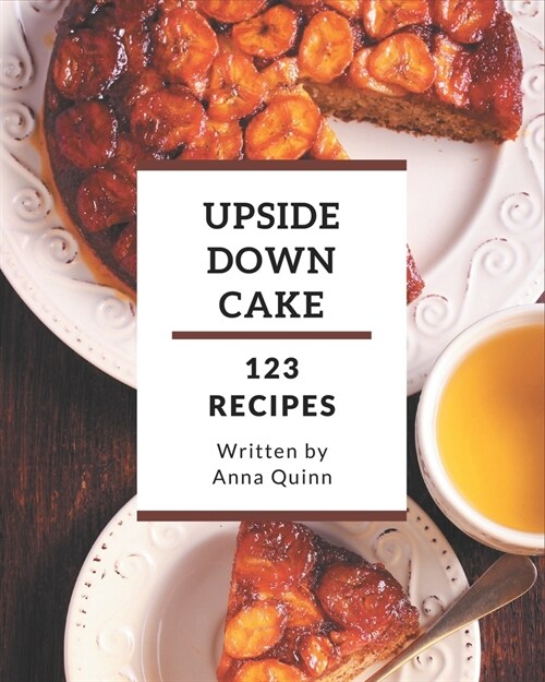 123 Upside Down Cake Recipes: An Upside Down Cake Cookbook for All Generation (Paperback)