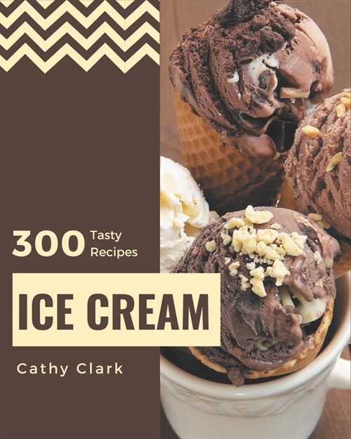 300 Tasty Ice Cream Recipes: Cook it Yourself with Ice Cream Cookbook! (Paperback)