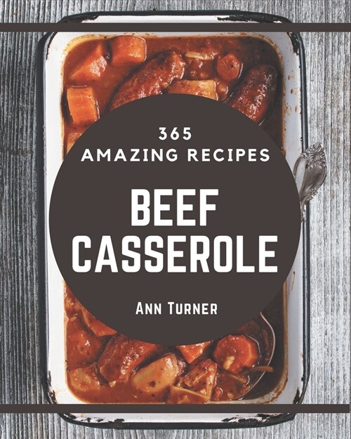 365 Amazing Beef Casserole Recipes: A Beef Casserole Cookbook You Will Love (Paperback)