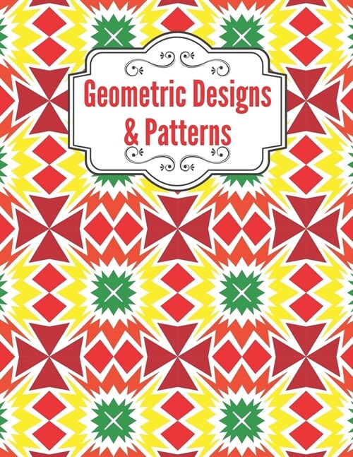 Geometric Designs and Patterns: Geometric Coloring Book for Adults, Relaxation Stress Relieving Designs, Gorgeous Geometrics Pattern, Unique and Beaut (Paperback)