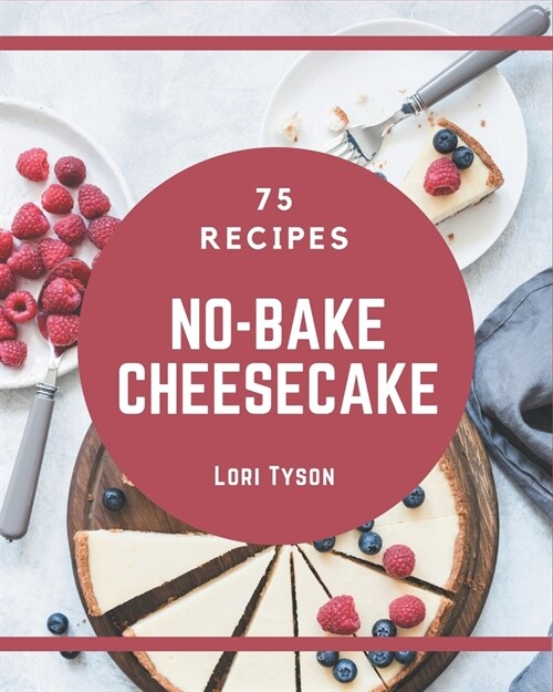 75 No-Bake Cheesecake Recipes: Happiness is When You Have a No-Bake Cheesecake Cookbook! (Paperback)
