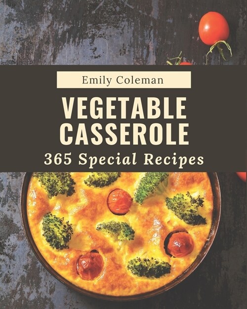 365 Special Vegetable Casserole Recipes: Cook it Yourself with Vegetable Casserole Cookbook! (Paperback)