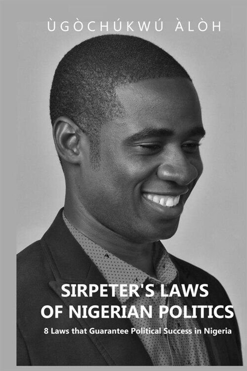 Sirpeters Laws of Nigerian Politics: 8 Laws that Guarantee Political Success in Nigeria (Paperback)