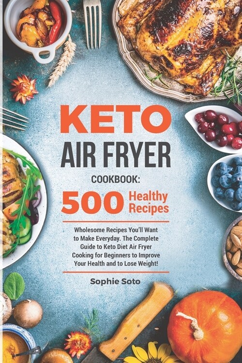 Keto Air Fryer Cookbook: 500 Wholesome Recipes Youll Want to Make Everyday. The Complete Guide to Keto Diet Air Fryer Cooking for Beginners to (Paperback)