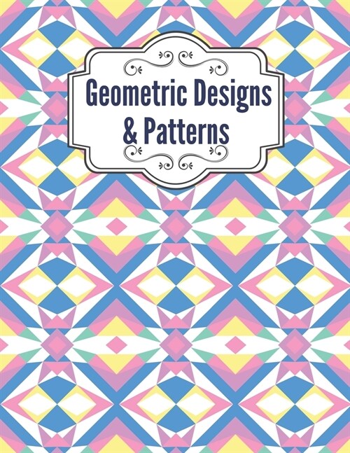 Geometric Designs and Patterns: Geometric Coloring Book for Adults, Relaxation Stress Relieving Designs, Gorgeous Geometrics Pattern, Unique and Beaut (Paperback)