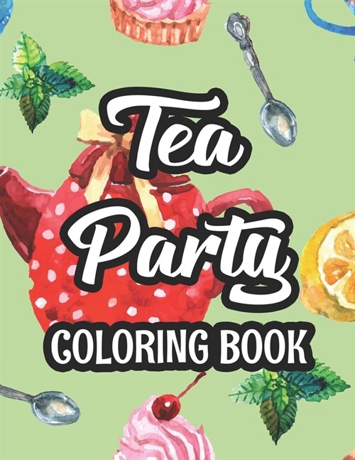 Tea Party Coloring Book: Stress And Tension Relief Coloring Pages For Adults, Illustrations And Designs To Color For Tea Lovers (Paperback)
