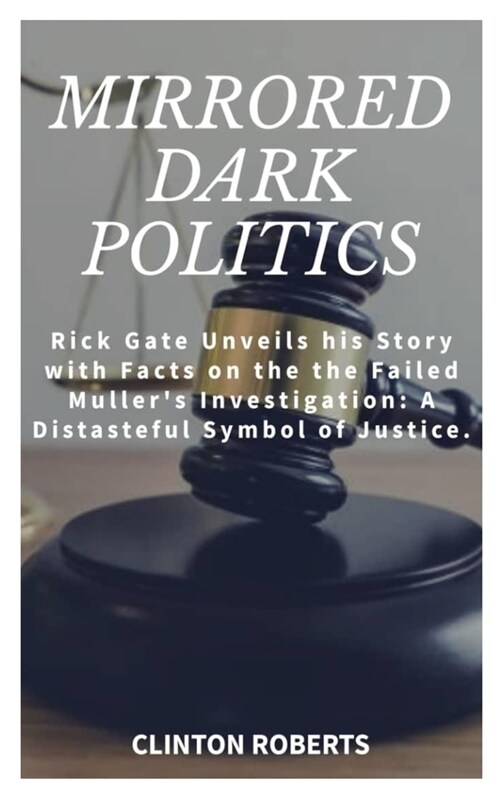 Mirrored Dark Politics: Rick Gates Unveils his Story with Facts on the Failed Mullers Investigation: A Distasteful Symbol of Justice. (Paperback)