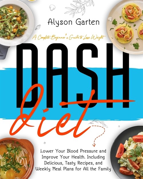 Dash Diet: A Complete Beginners Guide to Lose Weight, Lower Your Blood Pressure and Improve Your Health. Including Delicious, Ta (Paperback)