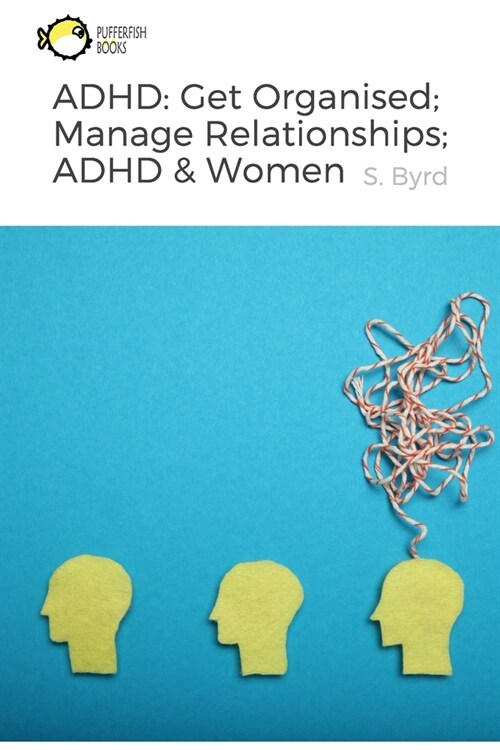 ADHD: Get Organised; Manage Relationships; ADHD & Women: How to get organised with ADHD; How to manage relationships with AD (Paperback)