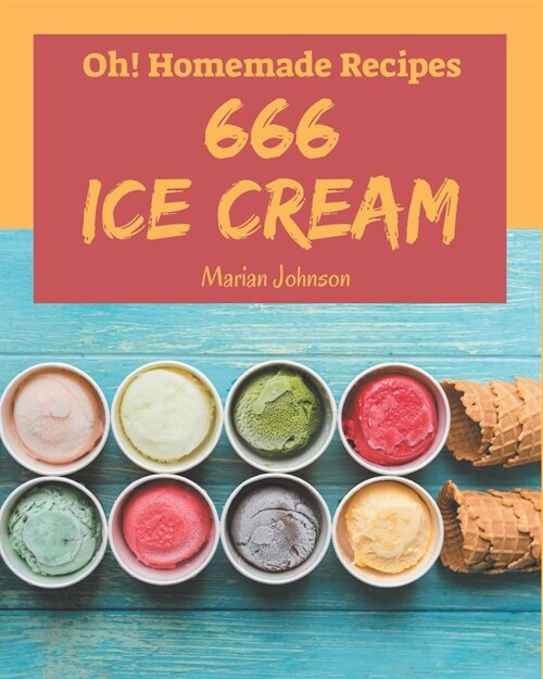 Oh! 666 Homemade Ice Cream Recipes: The Best Homemade Ice Cream Cookbook on Earth (Paperback)