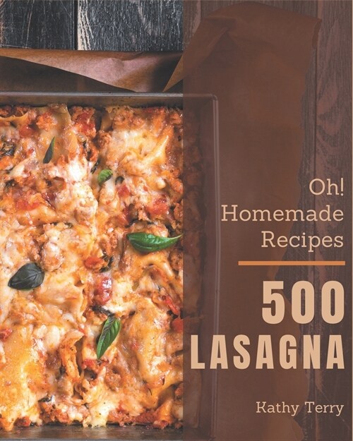 Oh! 500 Homemade Lasagna Recipes: A Homemade Lasagna Cookbook You Will Love (Paperback)