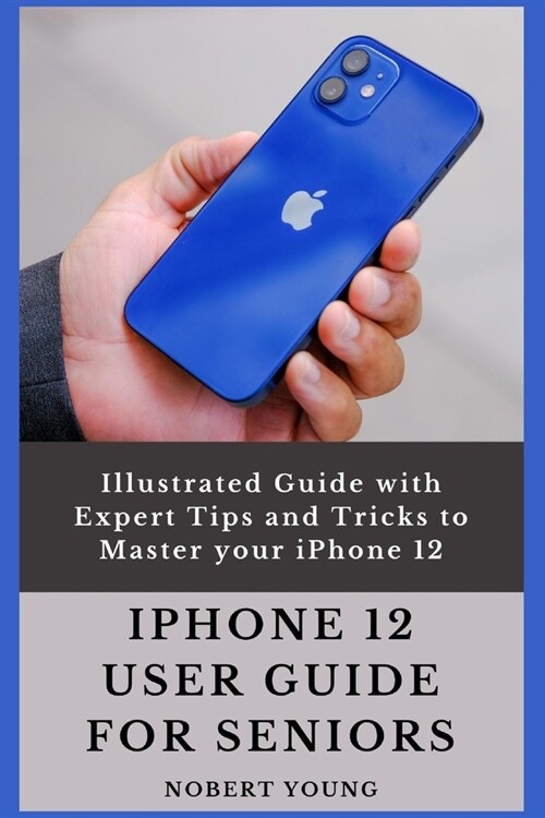 iPhone 12 User Guide for Seniors: Illustrated Guide with Expert Tips and Tricks to Master your iPhone 12 (Paperback)