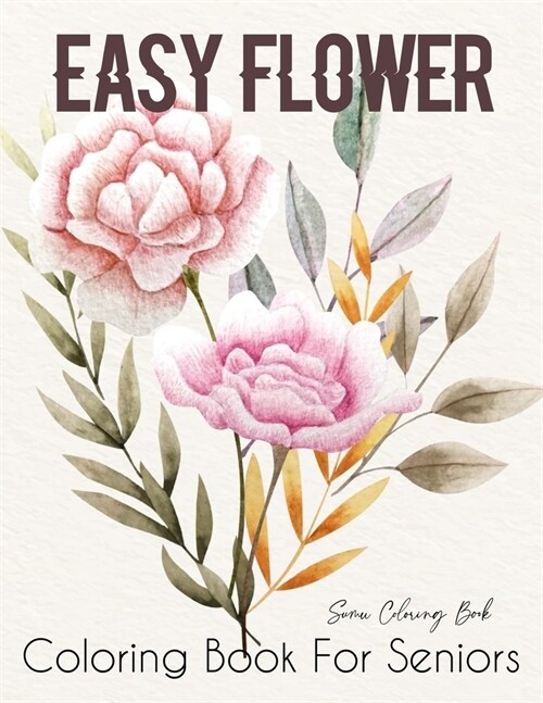 Easy Flower Coloring Book for Seniors: Flower Coloring Book Seniors Beautiful and Awesome Floral Coloring Pages (flowers coloring books for adults rel (Paperback)