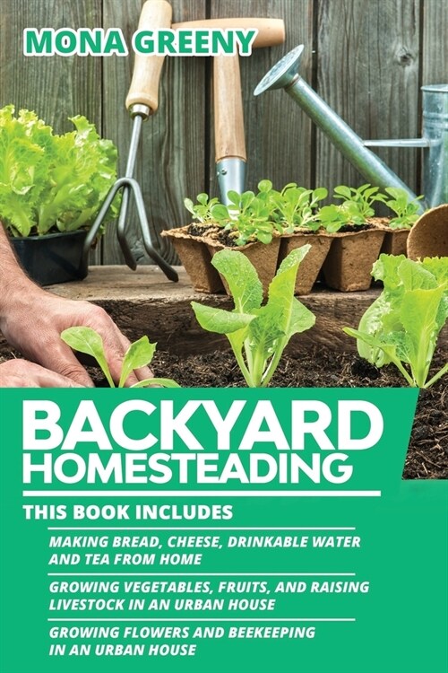 Backyard Homesteading: This book includes: Making Bread, Cheese, Drinkable Water and Tea from Home + Growing Vegetables, Fruits and Raising L (Paperback)