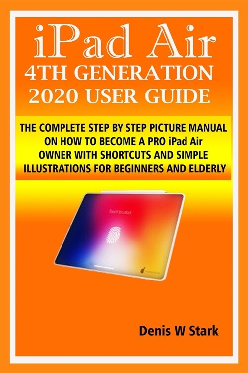 iPad Air 4TH GENERATION 2020 USER GUIDE: THE COMPLETE STEP BY STEP PICTURE MANUAL ON HOW TO BECOME A PRO iPad Air OWNER WITH SHORTCUTS AND SIMPLE ILLU (Paperback)