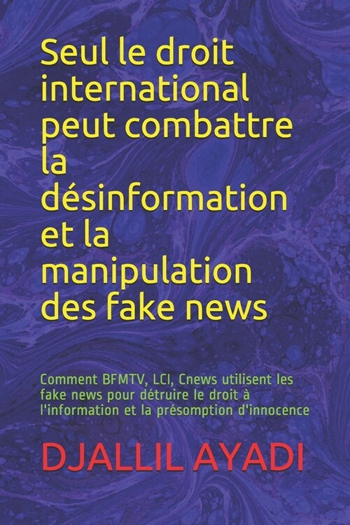 Seul le droit international peut combattre la d?information et la manipulation des fake news: Comment BFMTV, LCI, Cnews utilisent les fake news pour (Paperback)