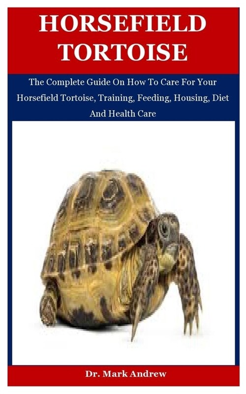 Horsefield Tortoise: The Complete Guide On How To Care For Your Horsefield Tortoise, Training, Feeding, Housing, Diet And Health Care (Paperback)