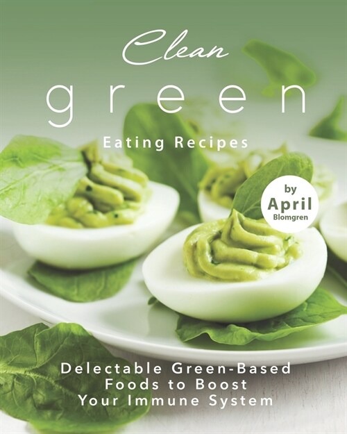 Clean Green Eating Recipes: Delectable Green-Based Foods to Boost Your Immune System (Paperback)