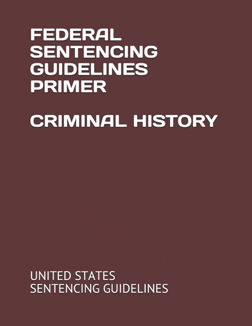 Federal Sentencing Guidelines Primer Criminal History (Paperback)