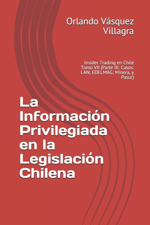 La Informaci? Privilegiada en la Legislaci? Chilena: Insider Trading en Chile Tomo VII (Parte III. Casos: LAN; EDELMAG; Minera, y Pasur) (Paperback)