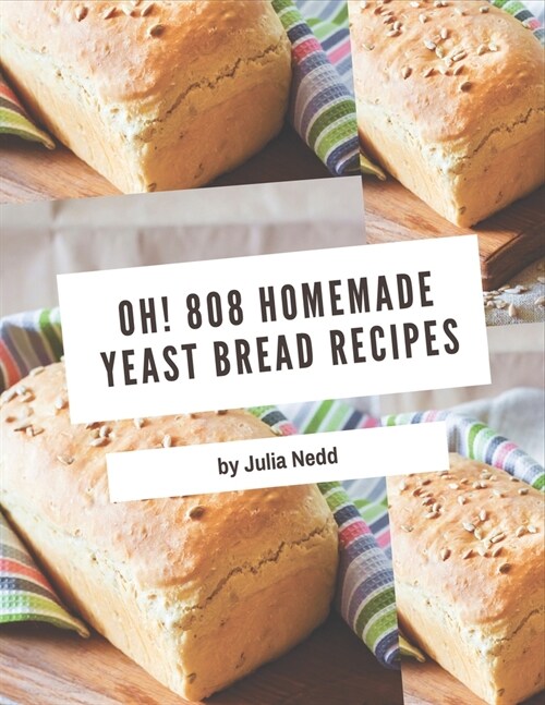Oh! 808 Homemade Yeast Bread Recipes: Keep Calm and Try Homemade Yeast Bread Cookbook (Paperback)