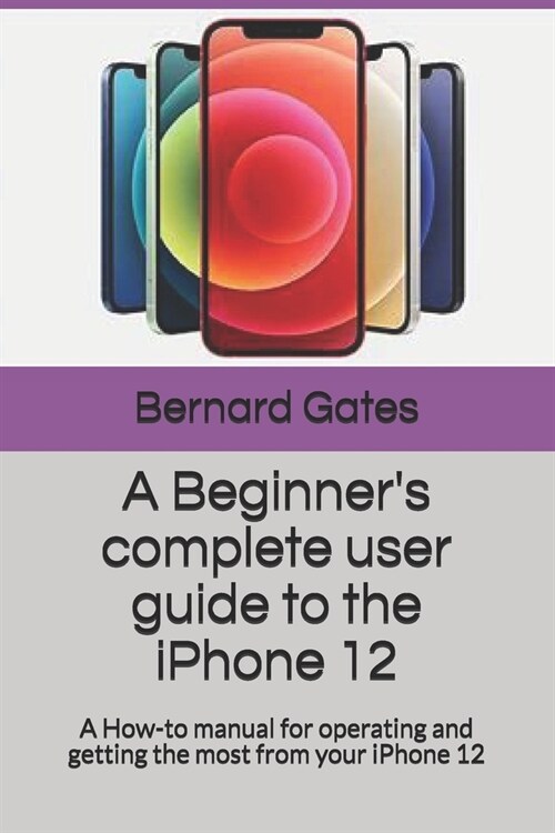 A Beginners complete user guide to the iPhone 12: A How-to manual for operating and getting the most from your iPhone 12 (Paperback)