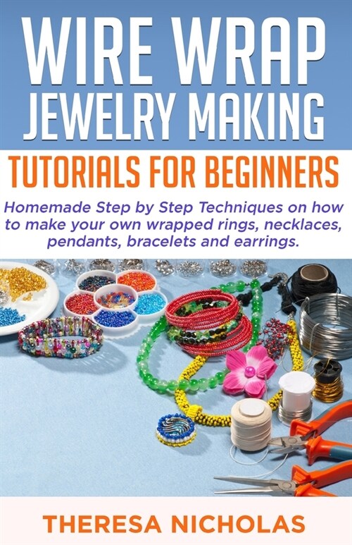Wire Wrap Jewelry Making Tutorials for Beginners: Homemade Step by Step Techniques on How to Make Your Own Wrapped Rings, Necklaces, Pendants, Bracele (Paperback)