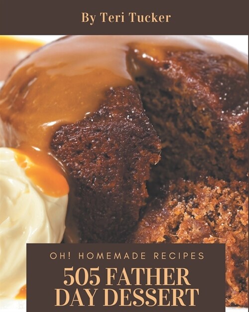 Oh! 505 Homemade Father Day Dessert Recipes: Enjoy Everyday With Homemade Fathers Day Dessert Cookbook! (Paperback)