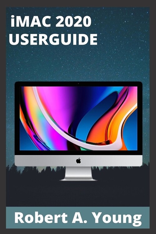 iMAC 2020 USERGUIDE: Step By Step Guide To Unlock Some Tricks On Your iMac Computers And How To Back Up Your Files Without Stress (Paperback)