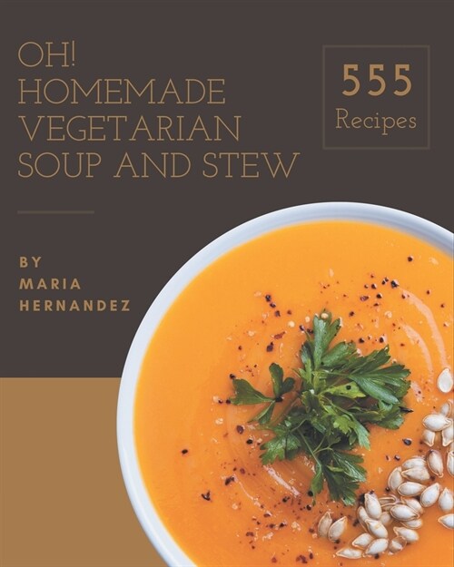 Oh! 555 Homemade Vegetarian Soup and Stew Recipes: A Homemade Vegetarian Soup and Stew Cookbook from the Heart! (Paperback)