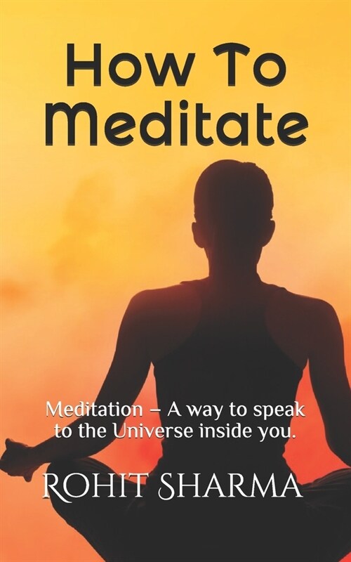 How To Meditate: Meditation - A way to speak to the Universe inside you. (Paperback)