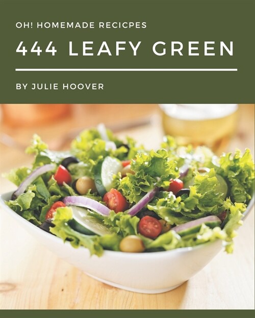 Oh! 444 Homemade Leafy Green Recipes: A Homemade Leafy Green Cookbook for Your Gathering (Paperback)