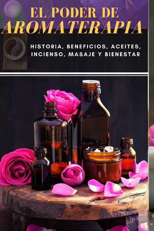 El Poder de Aromaterapia: Historia, Beneficios, Aceites Esenciales, Incienso, Masaje y Bienestar (Paperback)