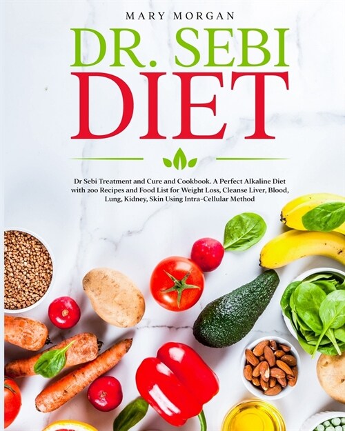 Dr. Sebi Diet: Dr Sebi Treatment and Cure and Cookbook. A Perfect Alkaline Diet with 200 Recipes and Food List for Weight Loss, Clean (Paperback)