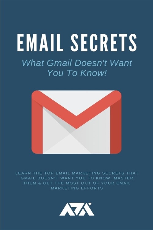 Email Secrets (What Gmail Doesnt Want You To Know): Learn The Top Email Marketing Secrets That Gmail Doesnt Want You To Know. Master Them & Get The (Paperback)