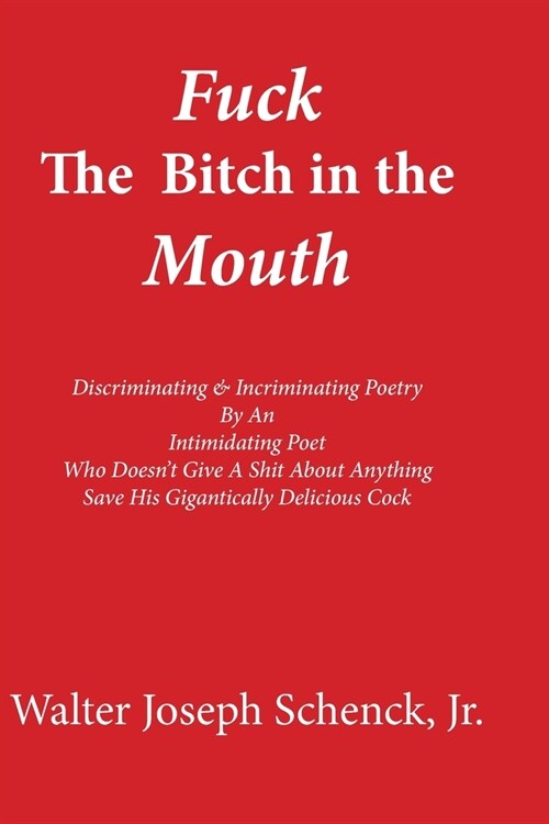 Fuck The Bitch in the Mouth: Discriminating & Incriminating Poetry By An Intimidating Poet Who Doesnt Give A Shit About Anything Save His Gigantic (Paperback)