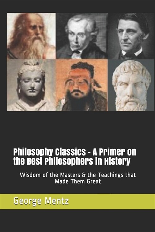 Philosophy Classics - A Primer on the Best Philosophers in History: Wisdom of the Masters & the Teachings that Made Them Great (Paperback)