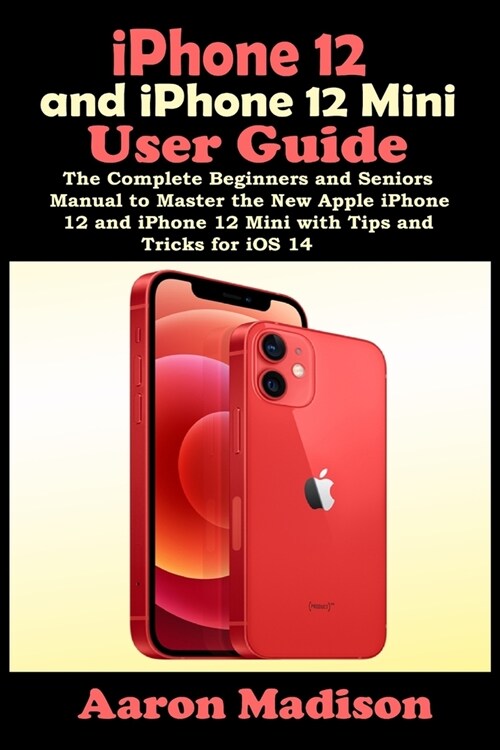 iPhone 12 and iPhone 12 Mini User Guide: The Complete Beginners and Seniors Manual to Master the New Apple iPhone 12 and iPhone 12 Mini with Tips and (Paperback)
