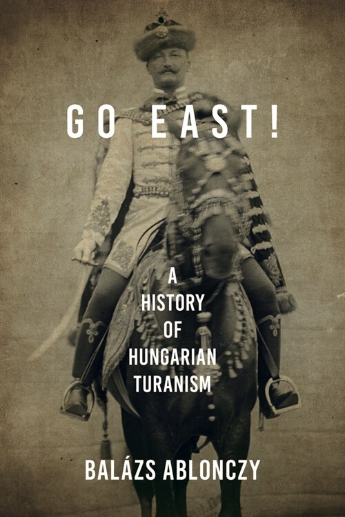 Go East!: A History of Hungarian Turanism (Hardcover)