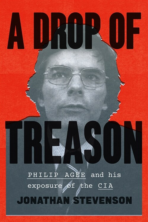 A Drop of Treason: Philip Agee and His Exposure of the CIA (Hardcover)