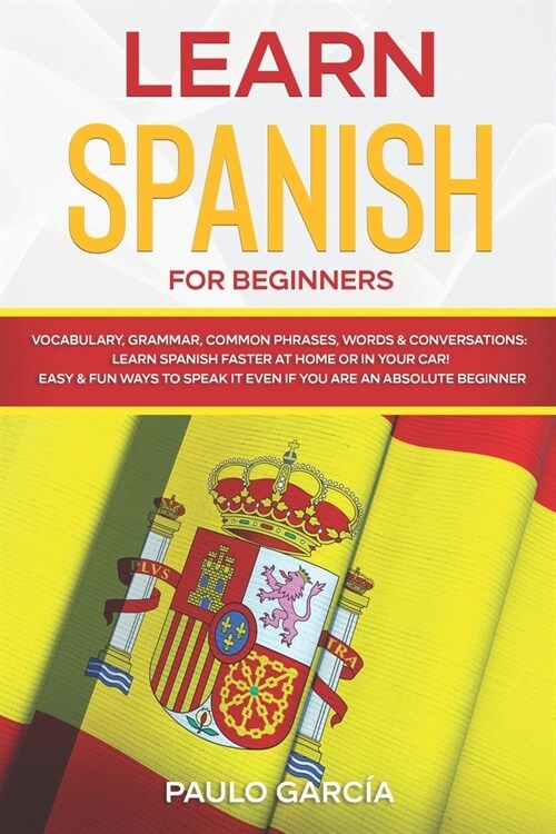 Learn Spanish for Beginners: Vocabulary, Grammar, Common Phrases, Words & Conversations: Learn Spanish FASTER at Home or in YOUR CAR! EASY & FUN Wa (Paperback)