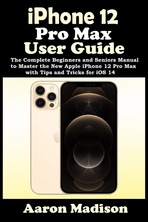 iPhone 12 Pro Max User Guide: The Complete Beginners and Seniors Manual to Master the New Apple iPhone 12 Pro Max with Tips and Tricks for iOS 14 (Paperback)